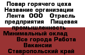 Повар горячего цеха › Название организации ­ Лента, ООО › Отрасль предприятия ­ Пищевая промышленность › Минимальный оклад ­ 29 987 - Все города Работа » Вакансии   . Ставропольский край,Лермонтов г.